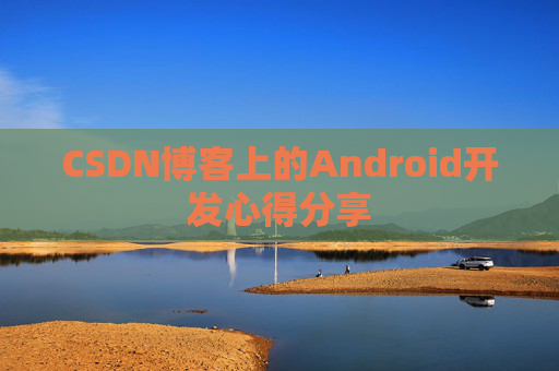 CSDN博客上的Android开发心得分享